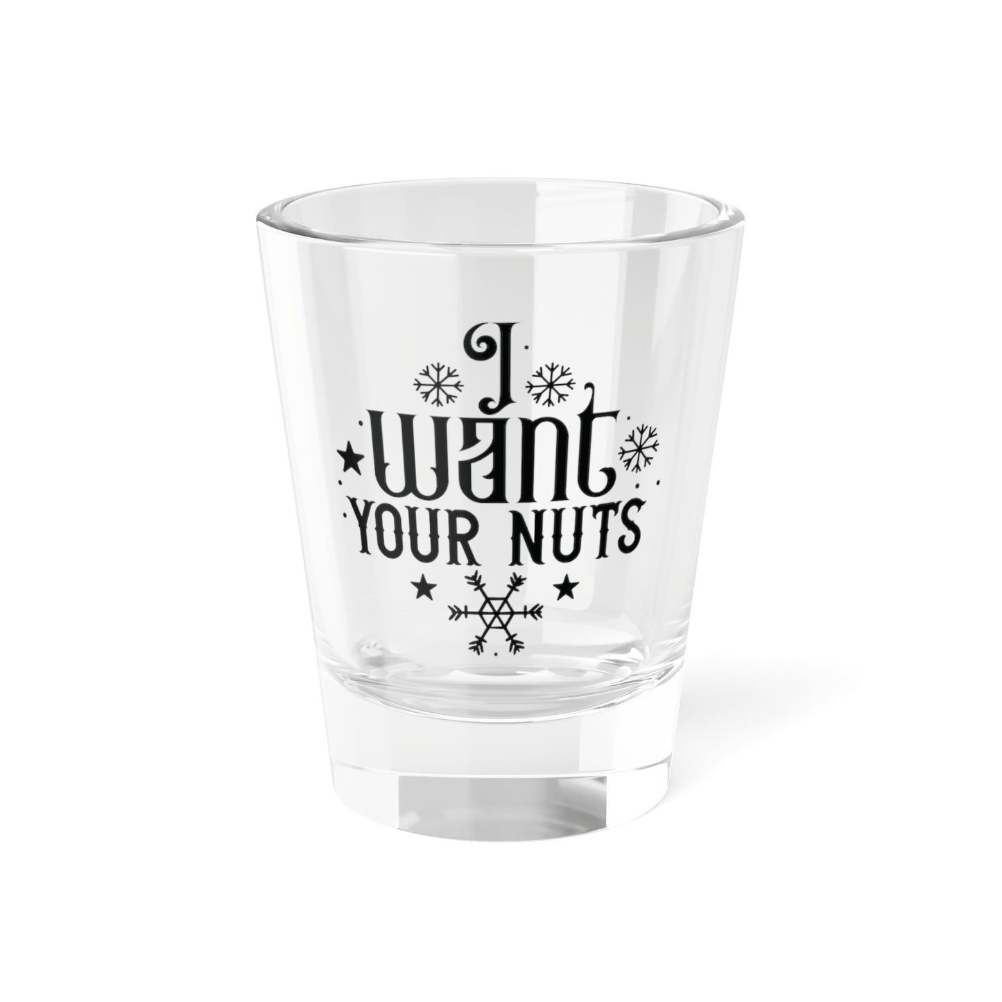 I Want Your Nuts| 1.5 oz Shot Glass
