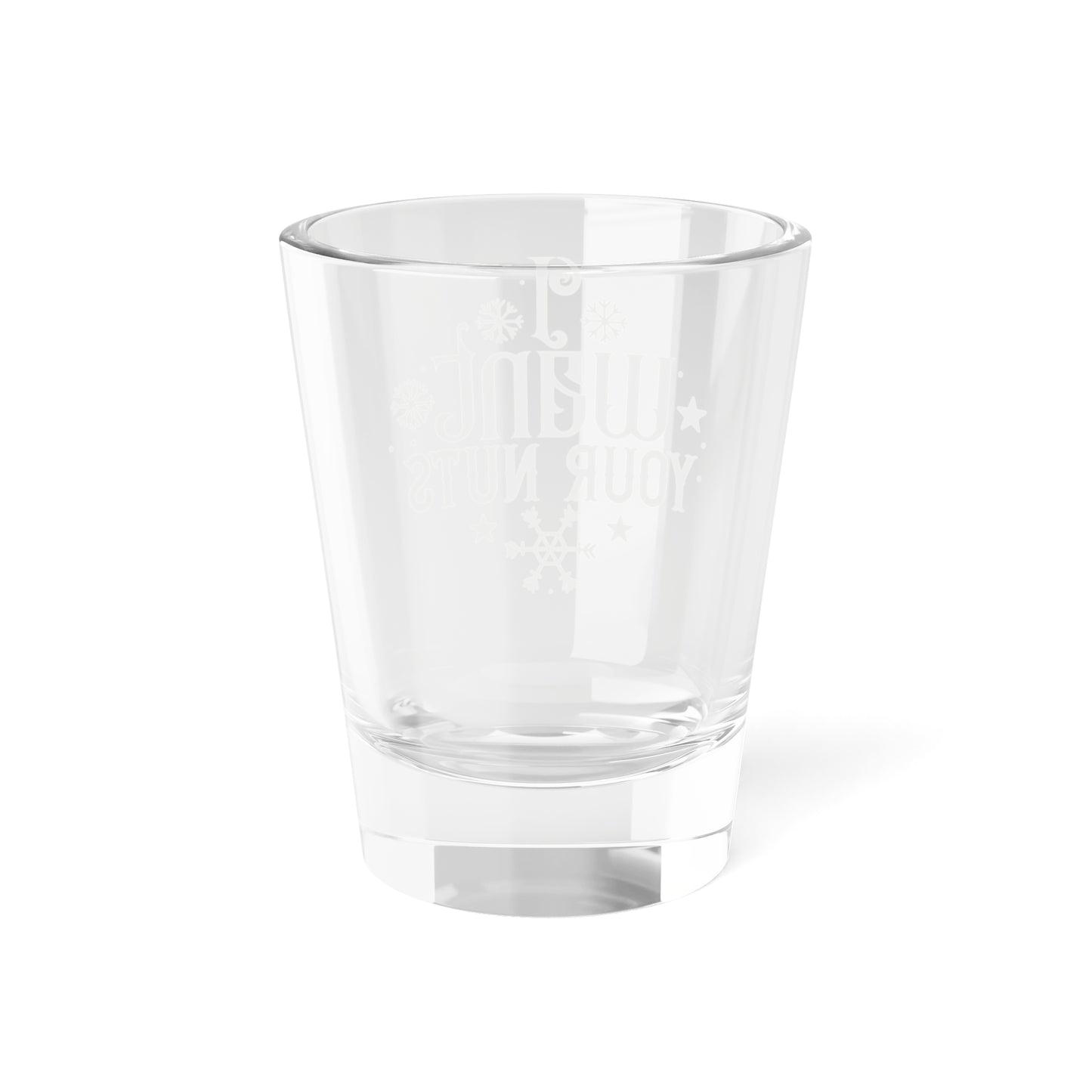 I Want Your Nuts| 1.5 oz Shot Glass