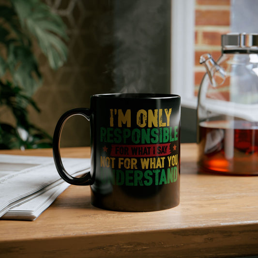 I’m Only Responsible For What I Say| 11oz or 15 oz Mug| Black